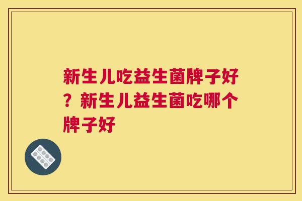 新生儿吃益生菌牌子好？新生儿益生菌吃哪个牌子好