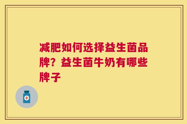 减肥如何选择益生菌品牌？益生菌牛奶有哪些牌子