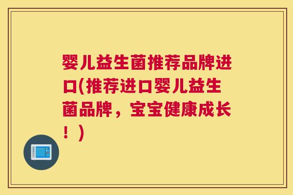 婴儿益生菌推荐品牌进口(推荐进口婴儿益生菌品牌，宝宝健康成长！)