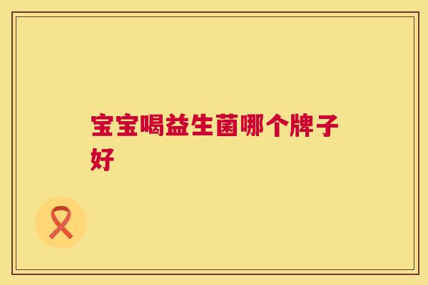 宝宝喝益生菌哪个牌子好