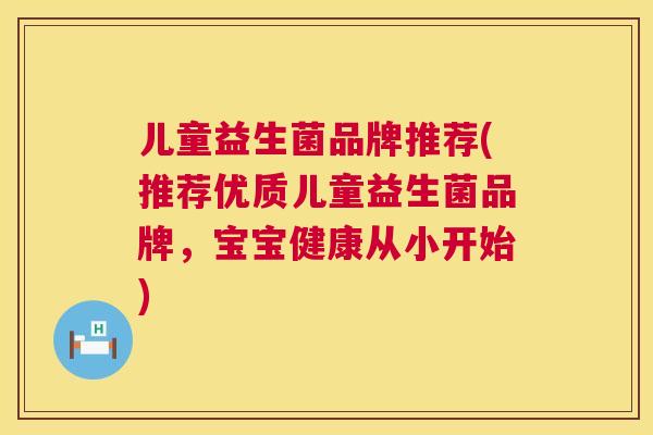 儿童益生菌品牌推荐(推荐优质儿童益生菌品牌，宝宝健康从小开始)