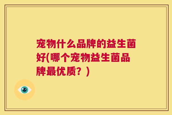 宠物什么品牌的益生菌好(哪个宠物益生菌品牌最优质？)