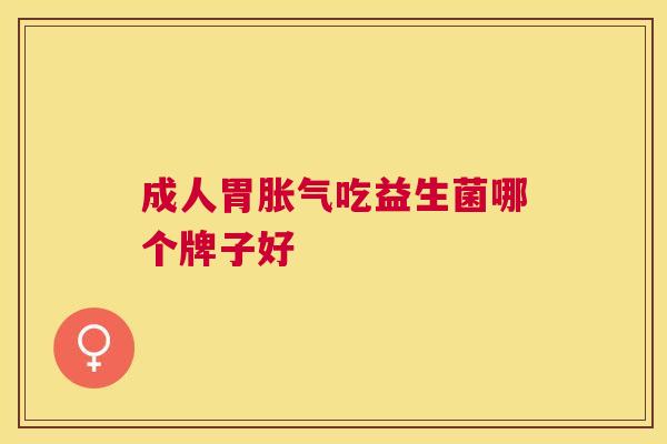成人胃胀气吃益生菌哪个牌子好