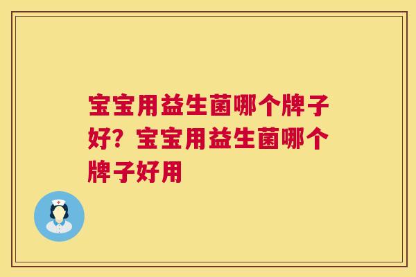 宝宝用益生菌哪个牌子好？宝宝用益生菌哪个牌子好用
