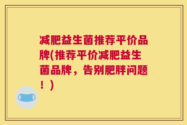 减肥益生菌推荐平价品牌(推荐平价减肥益生菌品牌，告别肥胖问题！)