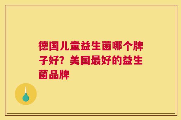 德国儿童益生菌哪个牌子好？美国最好的益生菌品牌