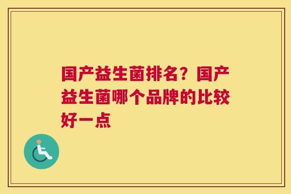 国产益生菌排名？国产益生菌哪个品牌的比较好一点