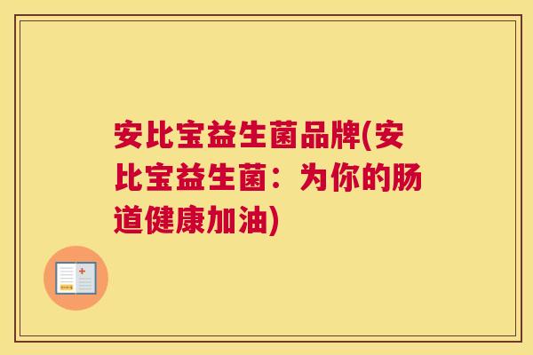 安比宝益生菌品牌(安比宝益生菌：为你的肠道健康加油)