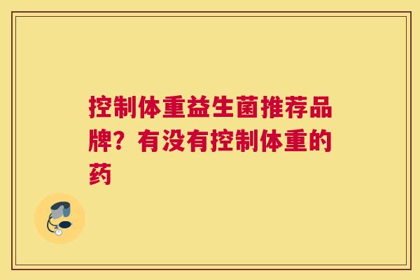 控制体重益生菌推荐品牌？有没有控制体重的药