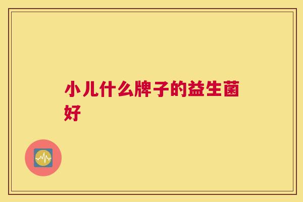 小儿什么牌子的益生菌好