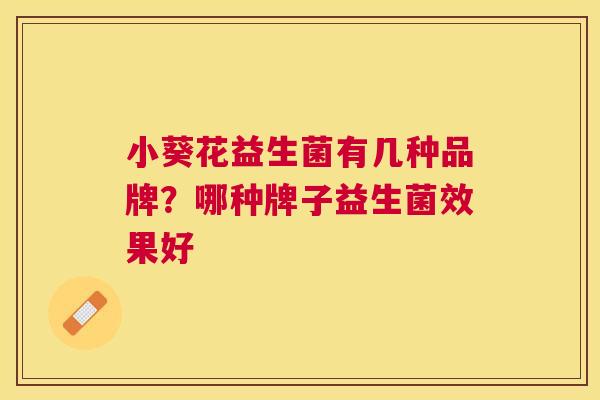 小葵花益生菌有几种品牌？哪种牌子益生菌效果好
