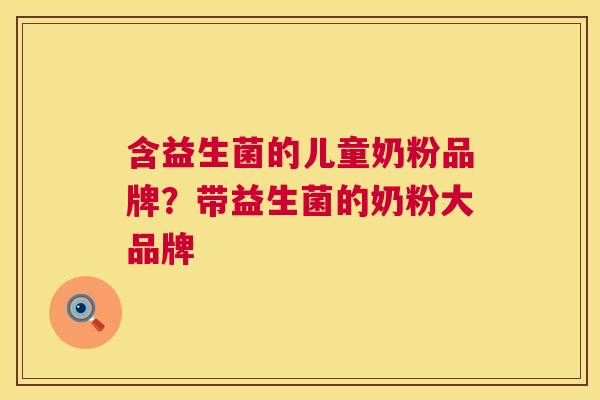 含益生菌的儿童奶粉品牌？带益生菌的奶粉大品牌