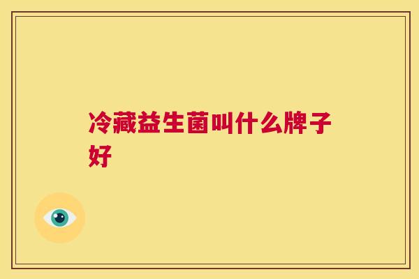冷藏益生菌叫什么牌子好