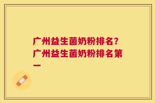 广州益生菌奶粉排名？广州益生菌奶粉排名第一