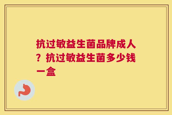 抗过敏益生菌品牌成人？抗过敏益生菌多少钱一盒