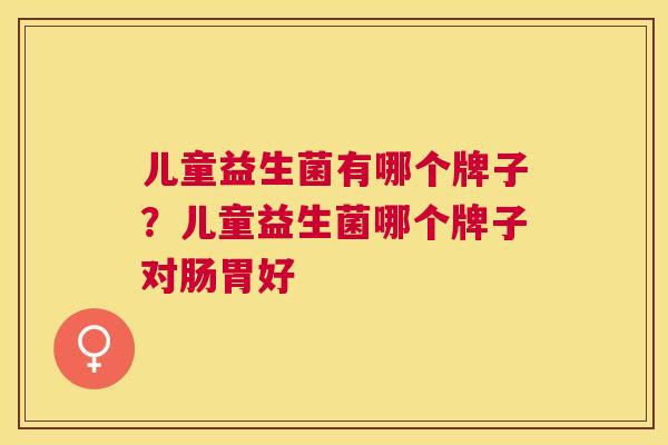 儿童益生菌有哪个牌子？儿童益生菌哪个牌子对肠胃好