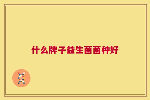 什么牌子益生菌菌种好
