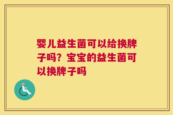 婴儿益生菌可以给换牌子吗？宝宝的益生菌可以换牌子吗