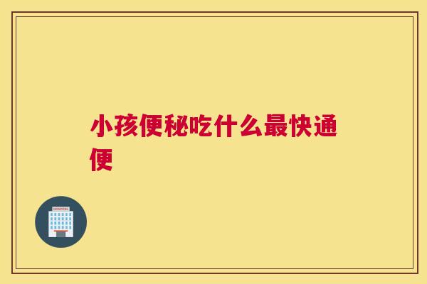 小孩便秘吃什么最快通便