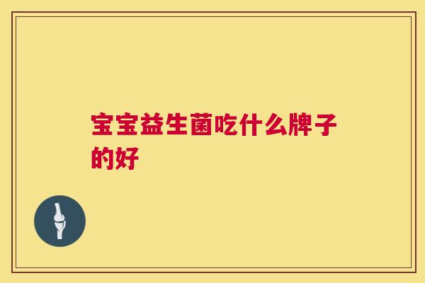 宝宝益生菌吃什么牌子的好