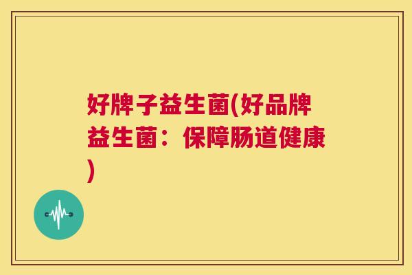 好牌子益生菌(好品牌益生菌：保障肠道健康)