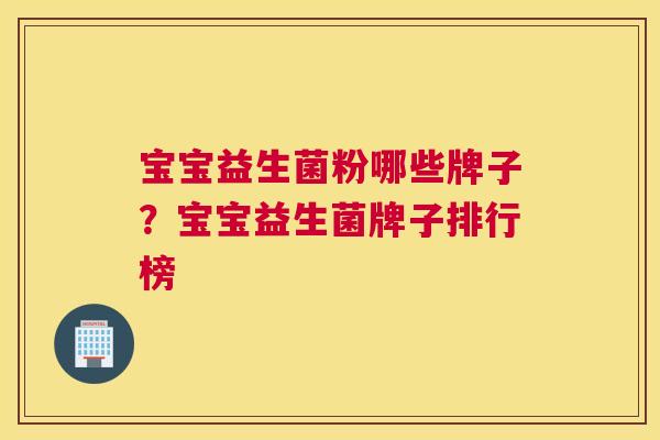 宝宝益生菌粉哪些牌子？宝宝益生菌牌子排行榜