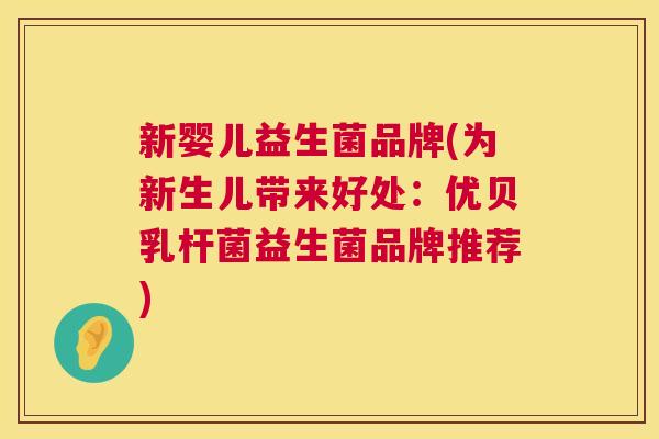 新婴儿益生菌品牌(为新生儿带来好处：优贝乳杆菌益生菌品牌推荐)