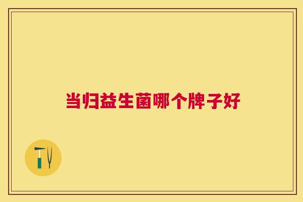 当归益生菌哪个牌子好