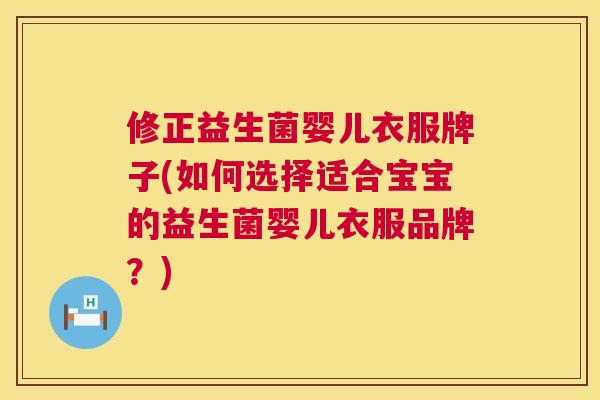 修正益生菌婴儿衣服牌子(如何选择适合宝宝的益生菌婴儿衣服品牌？)