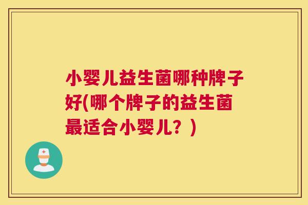 小婴儿益生菌哪种牌子好(哪个牌子的益生菌最适合小婴儿？)