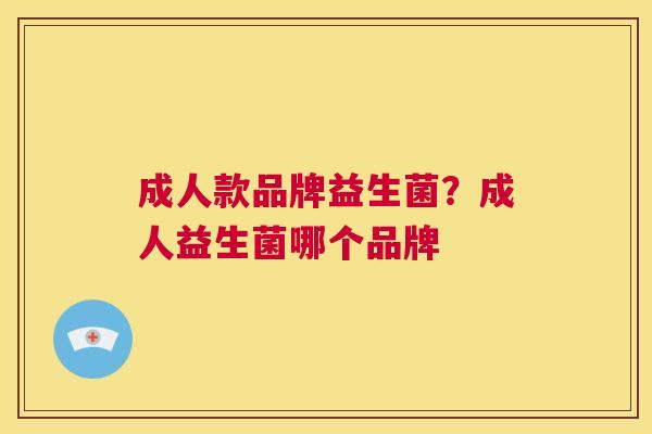 成人款品牌益生菌？成人益生菌哪个品牌