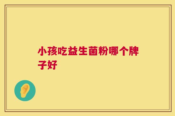 小孩吃益生菌粉哪个牌子好