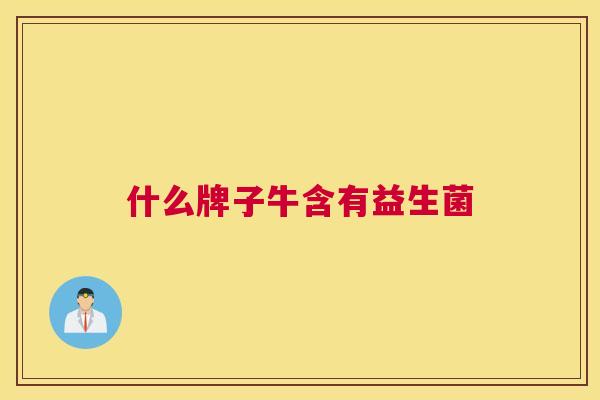 什么牌子牛含有益生菌