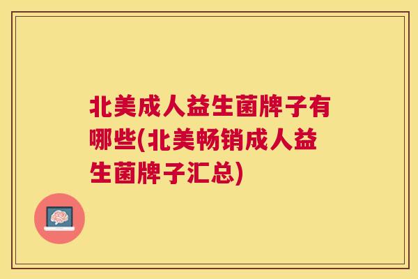 北美成人益生菌牌子有哪些(北美畅销成人益生菌牌子汇总)
