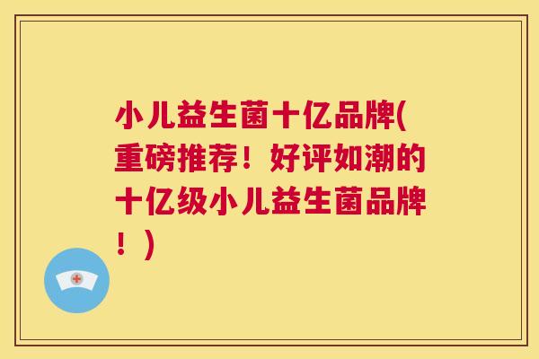 小儿益生菌十亿品牌(重磅推荐！好评如潮的十亿级小儿益生菌品牌！)