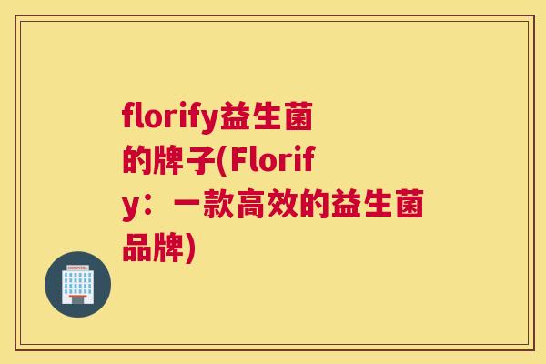 florify益生菌的牌子(Florify：一款高效的益生菌品牌)