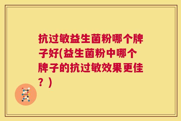 抗过敏益生菌粉哪个牌子好(益生菌粉中哪个牌子的抗过敏效果更佳？)