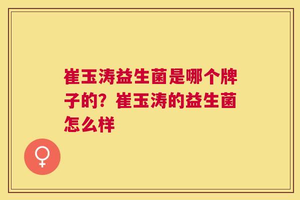 崔玉涛益生菌是哪个牌子的？崔玉涛的益生菌怎么样