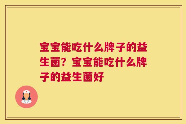 宝宝能吃什么牌子的益生菌？宝宝能吃什么牌子的益生菌好