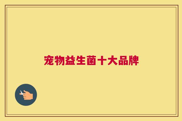 宠物益生菌十大品牌