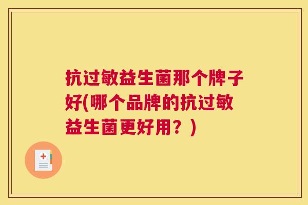 抗过敏益生菌那个牌子好(哪个品牌的抗过敏益生菌更好用？)