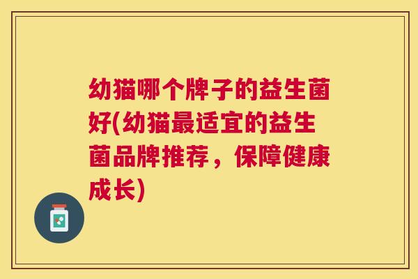 幼猫哪个牌子的益生菌好(幼猫最适宜的益生菌品牌推荐，保障健康成长)