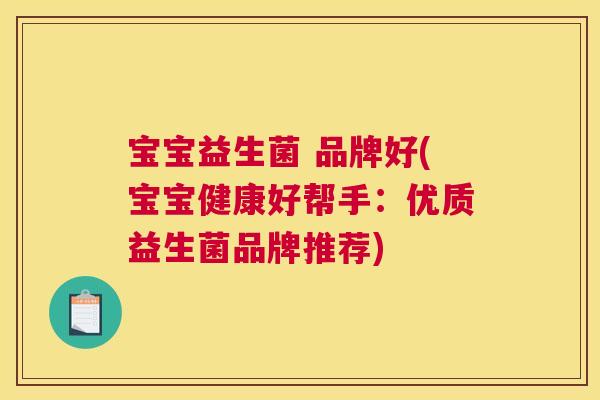宝宝益生菌 品牌好(宝宝健康好帮手：优质益生菌品牌推荐)