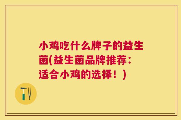 小鸡吃什么牌子的益生菌(益生菌品牌推荐：适合小鸡的选择！)