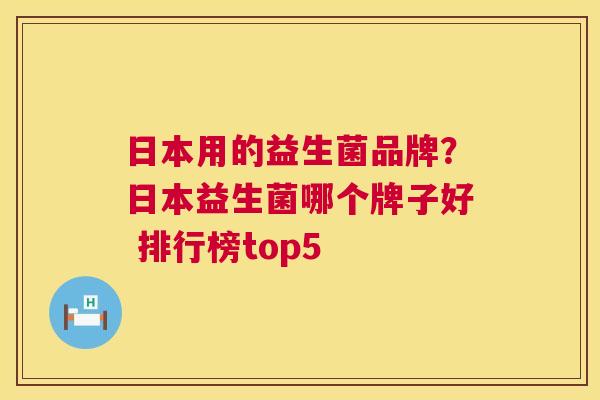日本用的益生菌品牌？日本益生菌哪个牌子好 排行榜top5