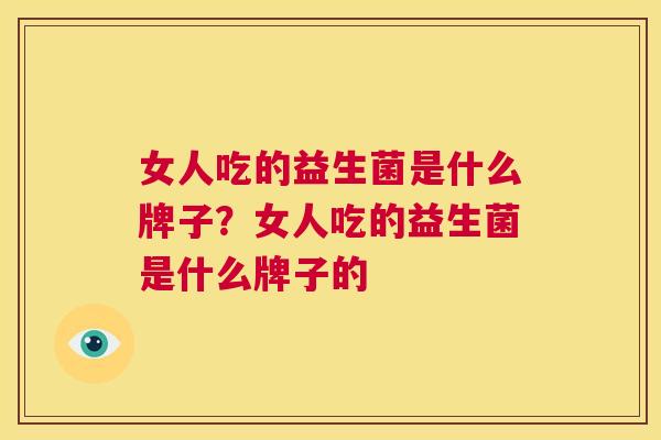 女人吃的益生菌是什么牌子？女人吃的益生菌是什么牌子的
