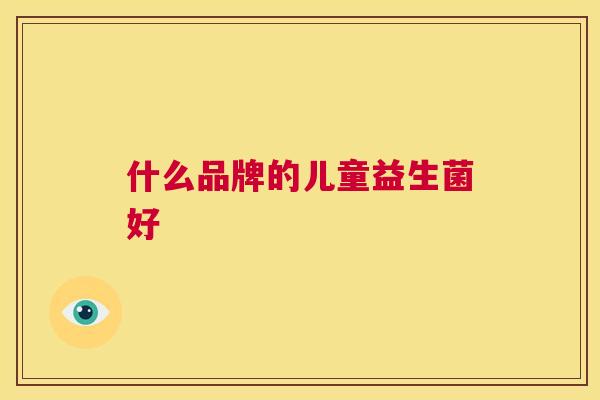 什么品牌的儿童益生菌好