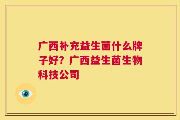 广西补充益生菌什么牌子好？广西益生菌生物科技公司