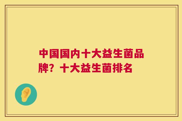 中国国内十大益生菌品牌？十大益生菌排名