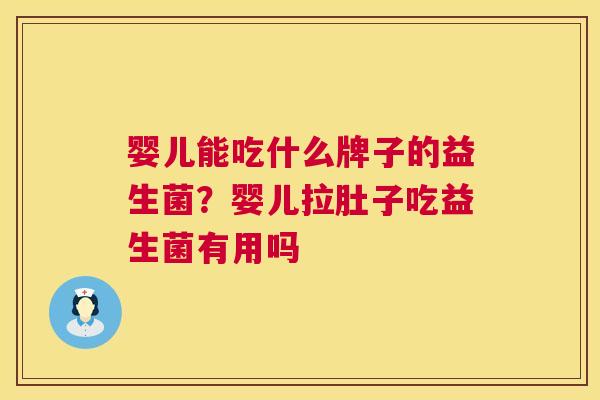 婴儿能吃什么牌子的益生菌？婴儿拉肚子吃益生菌有用吗